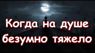 Когда на душе безумно тяжело