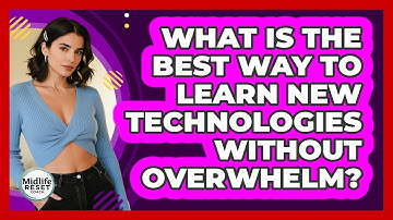 What Is The Best Way To Learn New Technologies Without Overwhelm? - Midlife Reset Coach