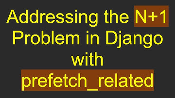 Addressing the N+ 1 Problem in Django with prefetch_related