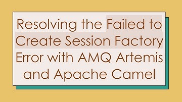 Resolving the Failed to Create Session Factory Error with AMQ Artemis and Apache Camel