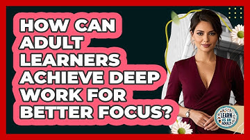 How Can Adult Learners Achieve Deep Work For Better Focus? - Learn As An Adult