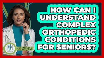 How Can I Understand Complex Orthopedic Conditions For Seniors? - Orthopedic Support Network