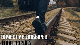 Вячеслав Лобырев - Твоя дорога