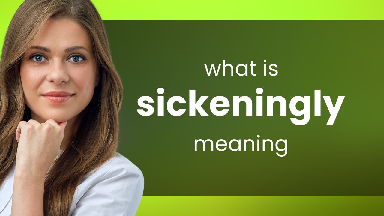 Sickeningly • SICKENINGLY meaning