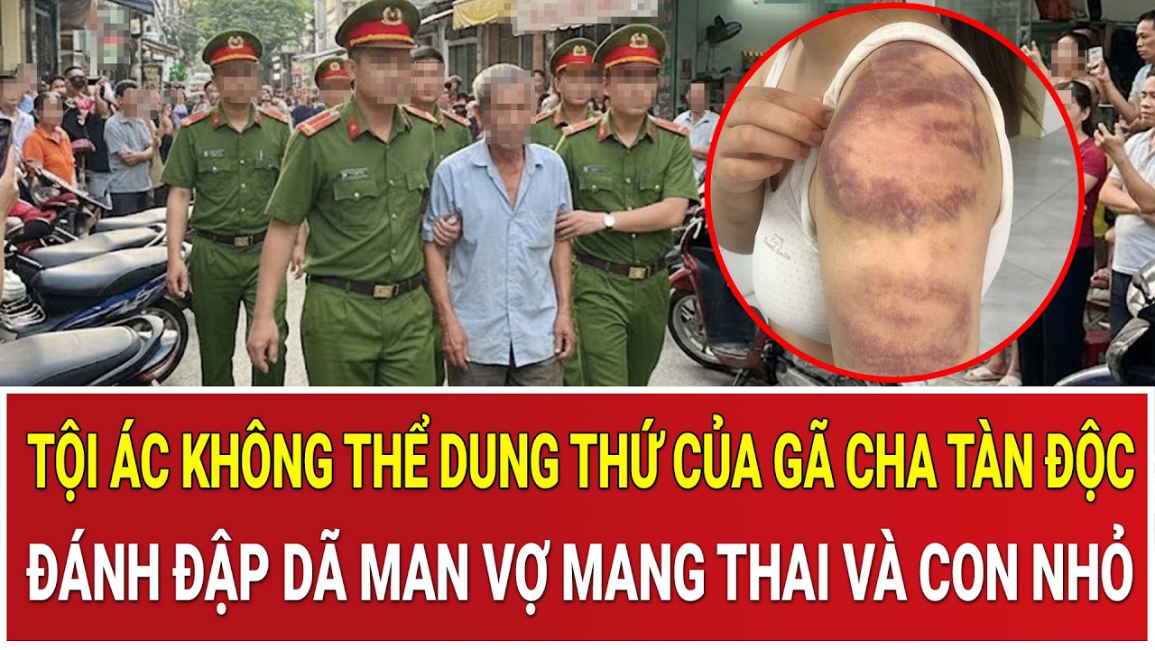 Tội ác không thể dung thứ của gã cha tàn độc: Đánh đập dã man vợ mang thai và con nhỏ