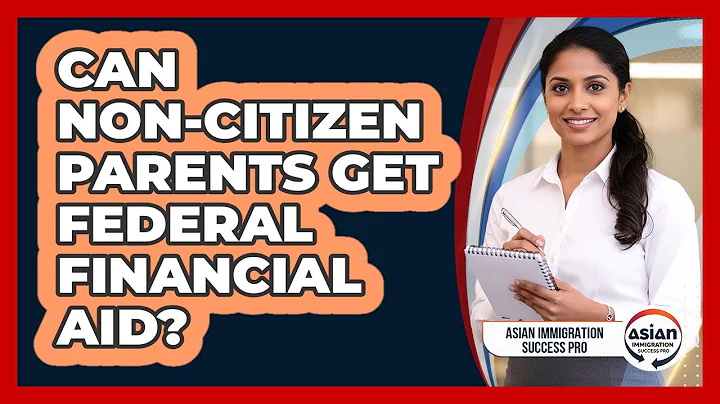 Can Non-citizen Parents Get Federal Financial Aid? - Asian Immigration Success Pro