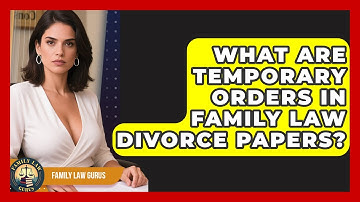 What Are Temporary Orders In Family Law Divorce Papers? - Family Law Gurus