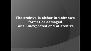 the archive is either in unknown format or damaged or !  Unexpected end of archive