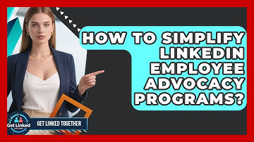 How To Simplify LinkedIn Employee Advocacy Programs? - Get Linked Together