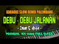 DEBU DEBU JALANAN  - IMAM S ARIFIN || KARAOKE SLOW REMIX PALEMBANG || MANUAL KN1400 FULL BASS