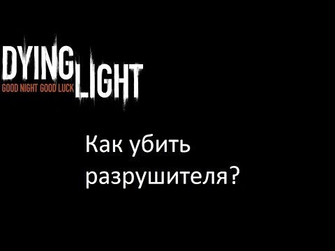 Dying Light как убить разрушителя?