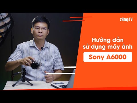 #1 [zShop] Hướng dẫn sử dụng Sony A6000, tại sao không lỗi thời? Mới Nhất
