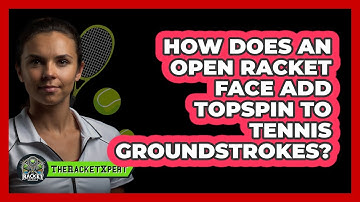 How Does An Open Racket Face Add Topspin To Tennis Groundstrokes? - The Racket Xpert