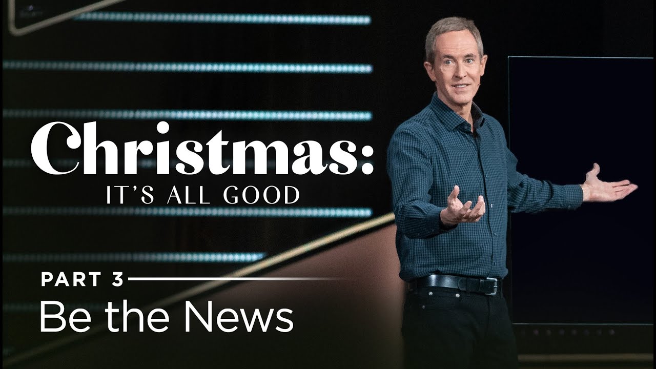 Christmas It's All Good, Part 3 Be the News // Andy Stanley YouTube
