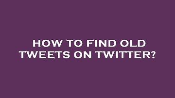 How to find old tweets on twitter?