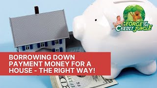 Borrowing down payment money for a house the right way!