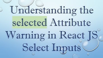 Understanding the selected Attribute Warning in React JS Select Inputs