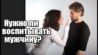 Нужно ли вообще воспитывать мужчину? Зачем воспитывать мужчину?