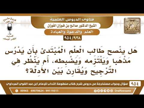 [938 -954] هل ينصح طالب العلم المبتدئ بأن يدرس مذهبا ويضبطه، أم ينظر في الترجيح ويقارن بين الأدلة؟