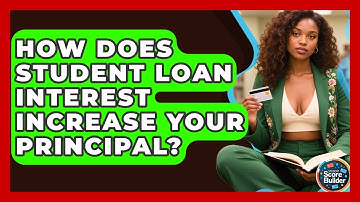How Does Student Loan Interest Increase Your Principal? - Student Score Builder