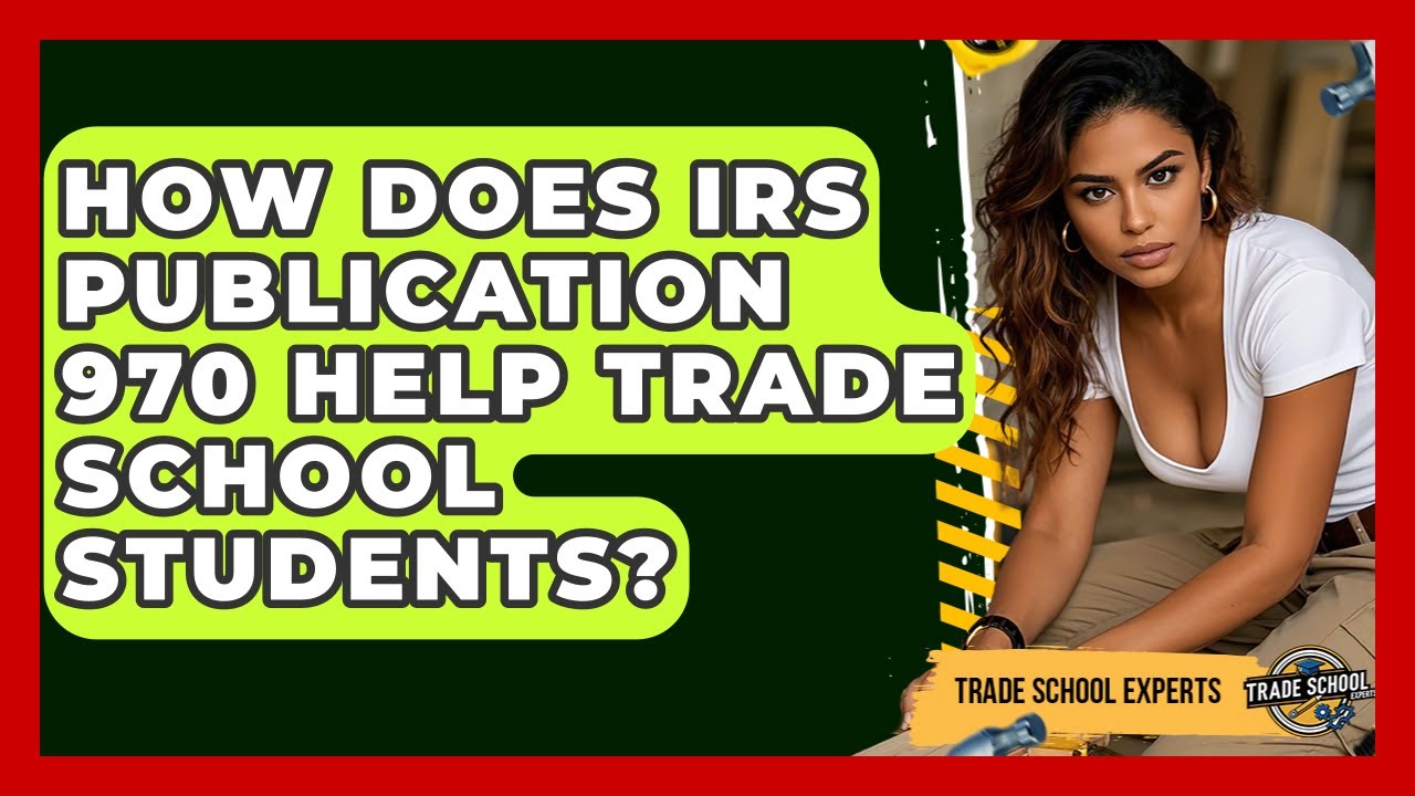 How Does IRS Publication 970 Help Trade School Students? - Trade School Experts