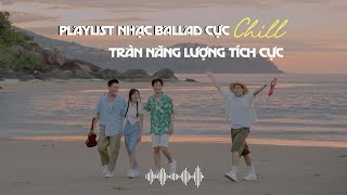 Playlist Nhạc Ballad Cực Chill Và Sâu Lắng, Tràn Năng Lượng Tích Cực | Top Hit Triệu View
