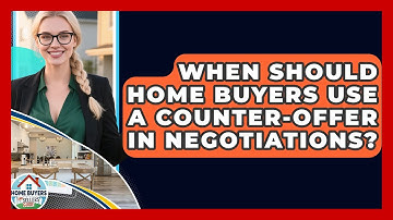 When Should Home Buyers Use A Counter-offer In Negotiations? - Home Buyers and Sellers Guide