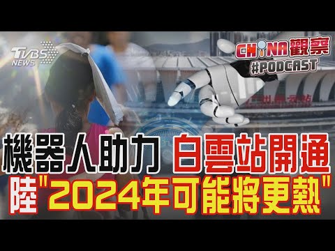機器人助力 白雲站開通 陸「2024年可能將更熱」｜CHINA觀察PODCAST @tvbsplus