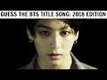 GUESS THE BTS TITLE SONG BY IT'S FIRST 5 SECONDS | 2018 Edition