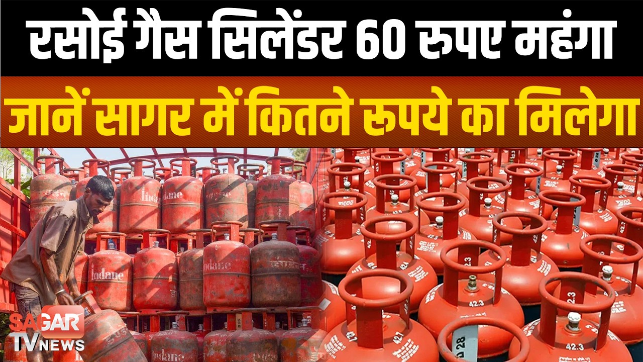 सागर- रसोई गैस सिलेंडर 60 रुपए महंगा, नई क़ीमतें आज से लागू, जाने क्या है रेट | SAGAR TV NEWS |