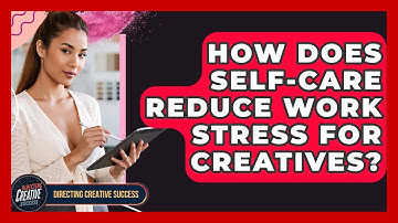How Does Self-care Reduce Work Stress For Creatives? - Directing Creative Success