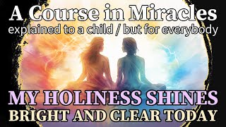 Lesson 285: My holiness shines bright and clear today. ACIM explained to a child (but for everybody)