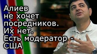 Алиев не хочет посредников. Посредников нет. Есть модератор - США | ДАВИД СТЕПАНЯН