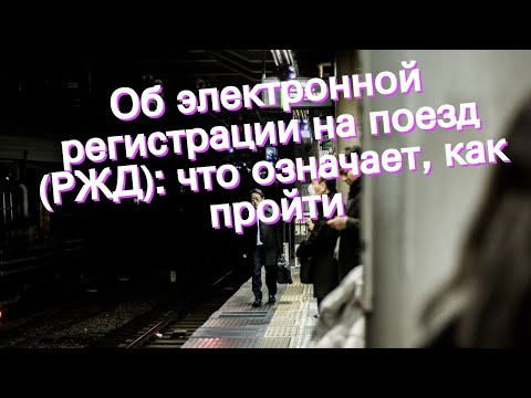 Об электронной регистрации на поезд (РЖД): что означает, как пройти