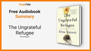 The Ungrateful Refugee by Dina Nayeri: 9 Minute Summary