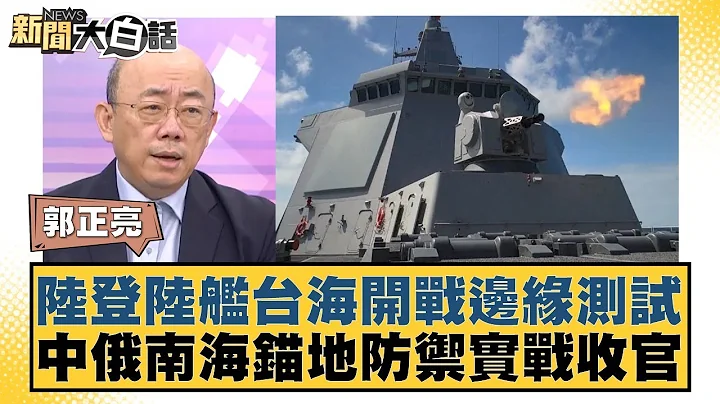 陸登陸艦台海開戰邊緣測試 中俄南海錨地防禦實戰收官 新聞大白話 20240718 - 天天要聞
