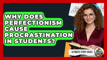 Why Does Perfectionism Cause Procrastination In Students? - Ultimate Study Hacks