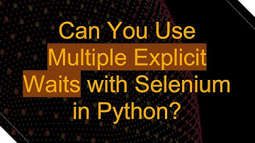 Can You Use Multiple Explicit Waits with Selenium in Python?