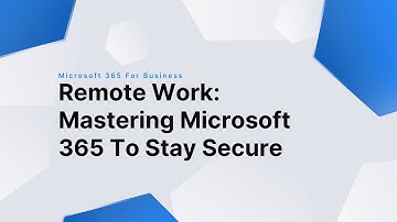 Remote Work: Mastering Microsoft 365 To Stay Safe & Secure
