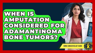 When Is Amputation Considered For Adamantinoma Bone Tumors? - Bone Cancer Relief Guide