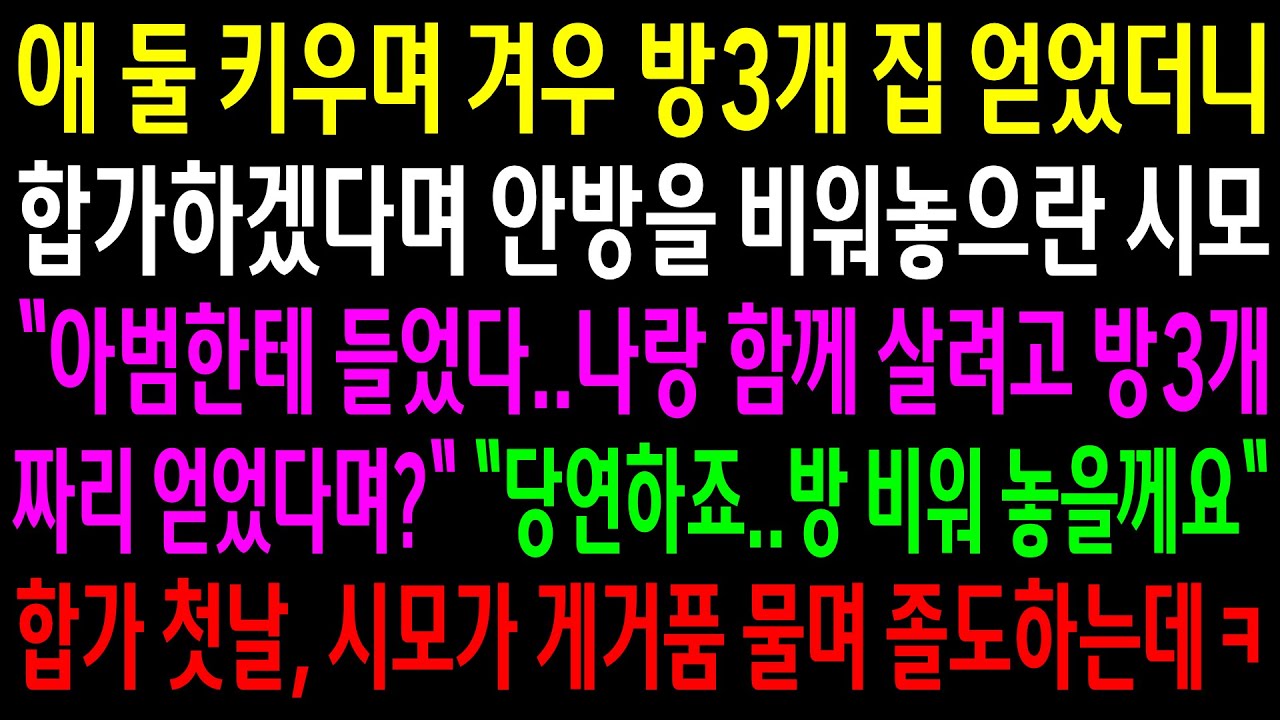 (반전사연)애 둘 키우며 겨우 방3개 집 얻었더니 안방을 비워놓으란 시모..합가 첫날 시모가 게거품 물며 졸도하는데ㅋ[신청사연][사이다썰][사연라디오]