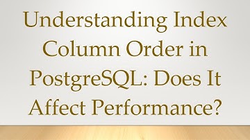 Understanding Index Column Order in PostgreSQL: Does It Affect Performance?