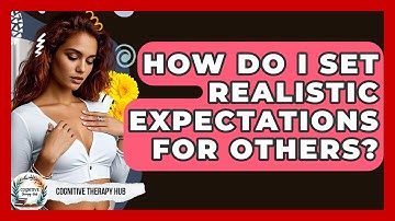 How Do I Set Realistic Expectations For Others? - Cognitive Therapy Hub