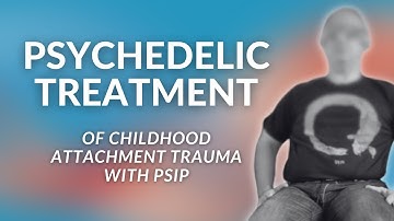 Psychedelic Treatment of Childhood Attachment Trauma with PSIP | Psychedelic Somatic Institute