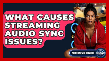 What Causes Streaming Audio Sync Issues? - NextGen Viewing and Audio