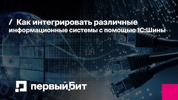 Как интегрировать различные информационные системы с помощью 1С:Шины | Первый Бит