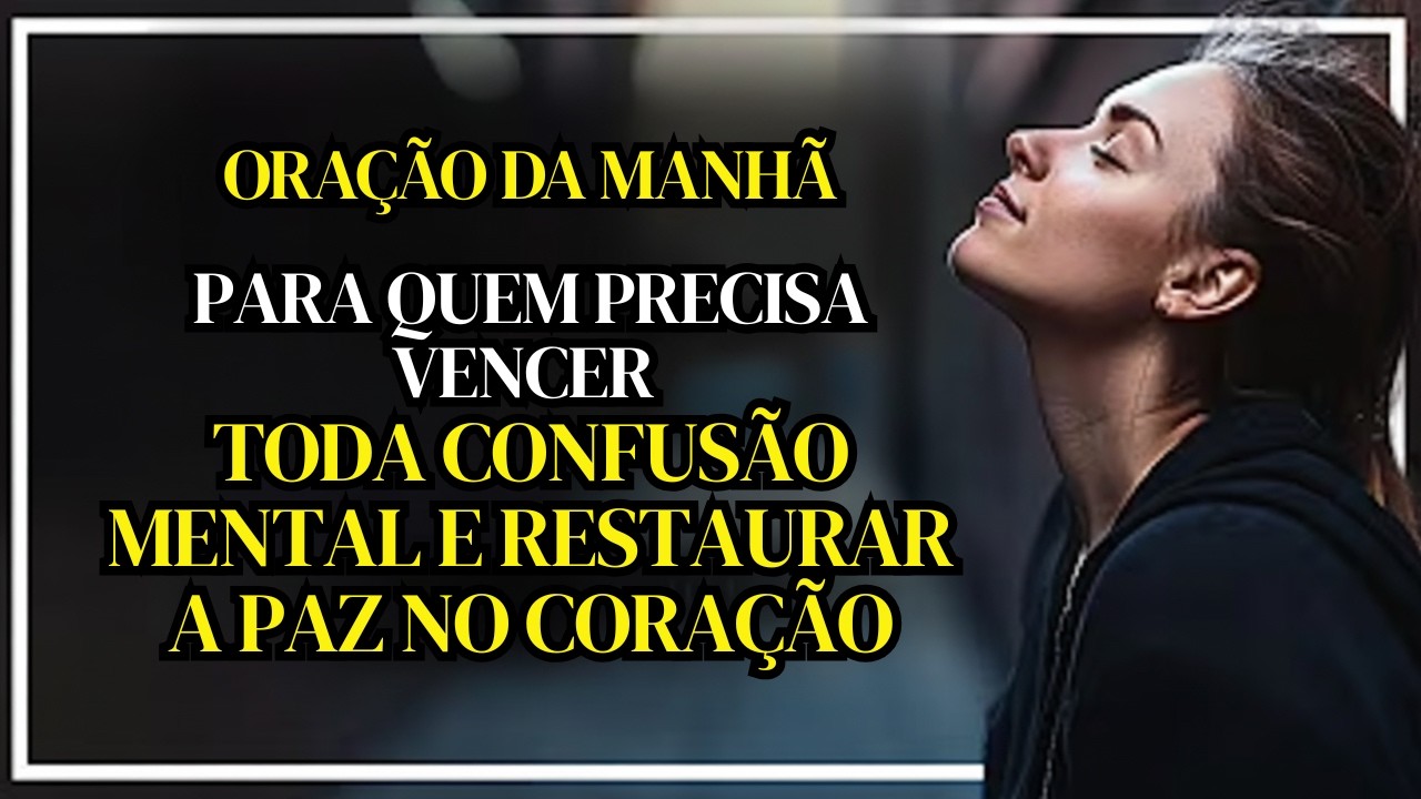 ORAÇÃO DA MANHÃ: PARA QUEM PRECISA VENCER TODA CONFUSÃO MENTAL E RESTAURAR A PAZ NO CORAÇÃO!