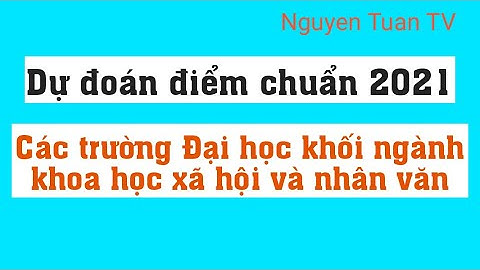 Dự đoán điểm chuẩn 2021 các trường Đại học khối ngành Khoa học xã hội và nhân văn