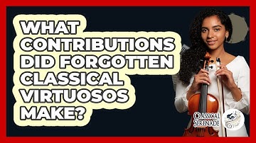 What Contributions Did Forgotten Classical Virtuosos Make? - Classical Serenade