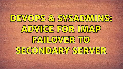 DevOps & SysAdmins: Advice for IMAP failover to secondary server (2 Solutions!!)